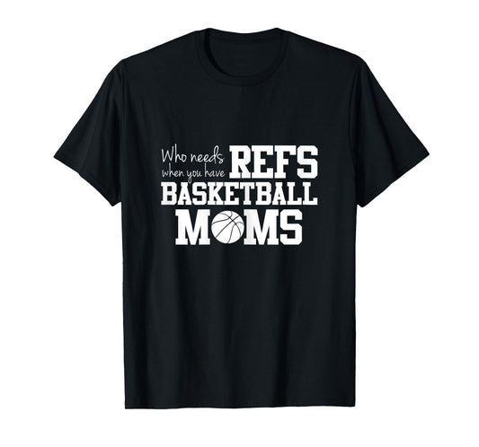 Who Needs Refs Funny Basketball Mom T-shirt