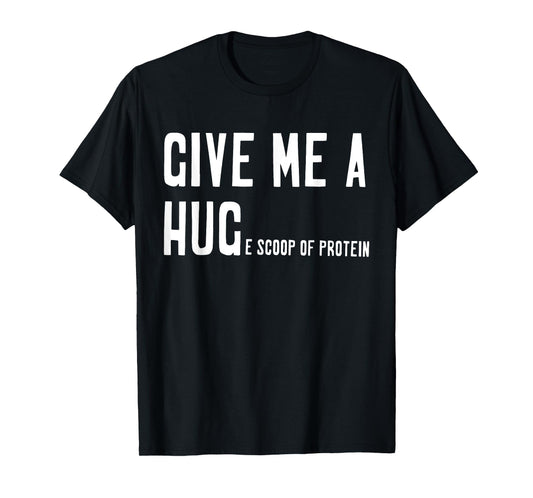 Give Me A Hug Scoop Of Protein Funny Workout Gym Lovers T-Shirt