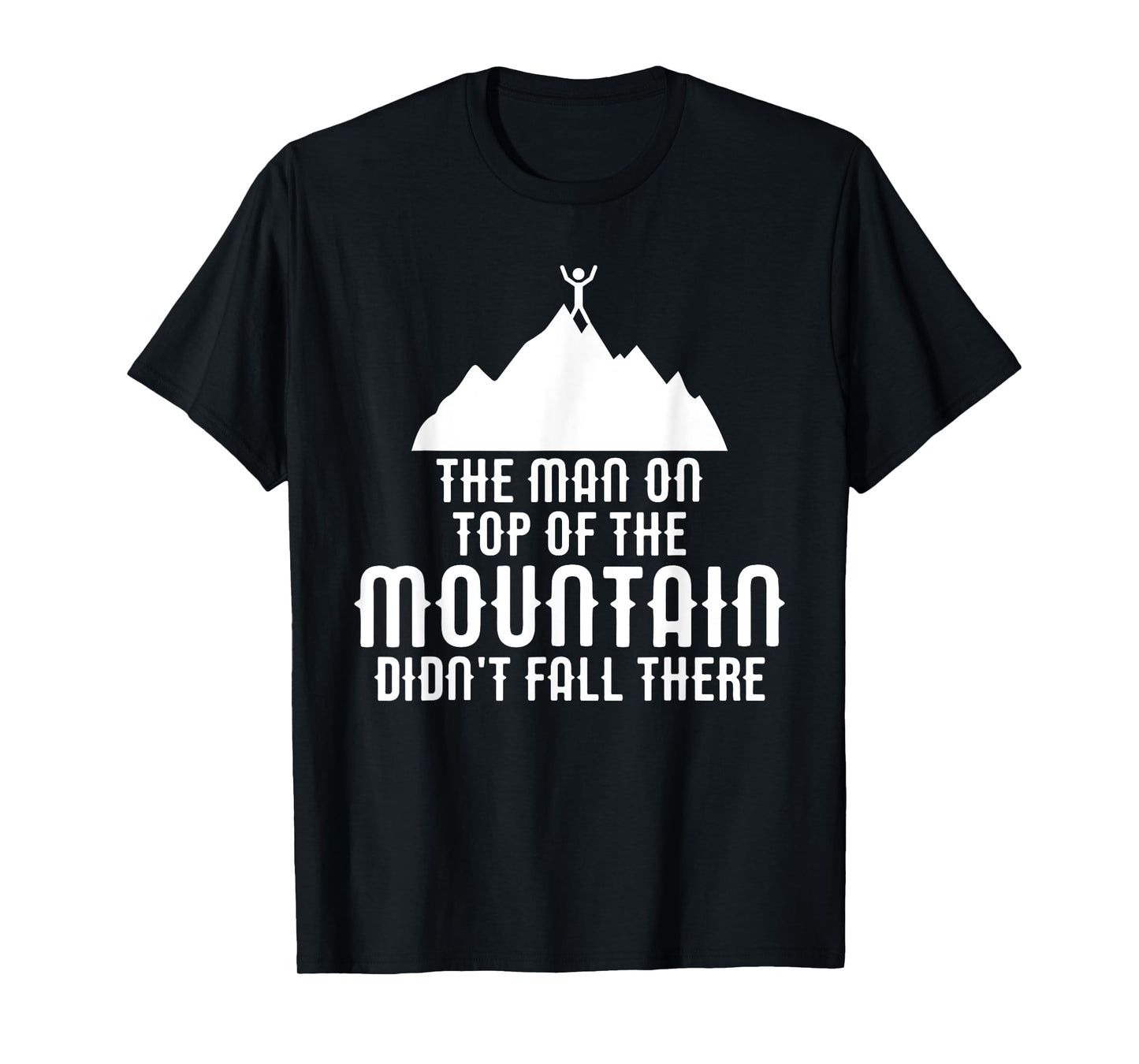 The Man On Top of the Mountain Didn't Fall There T-Shirt