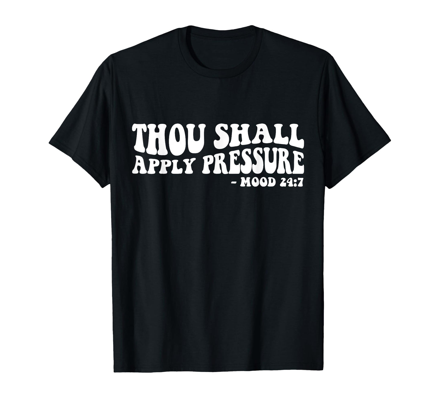 Thou Shall Apply Pressure Mood 24 7 T-Shirt