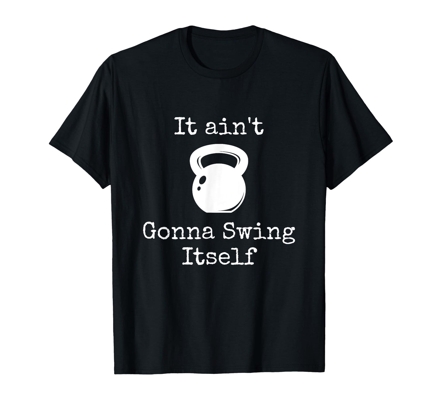 It ain't Gonna Swing Itself Kettlebell Funny Workout T-Shirt