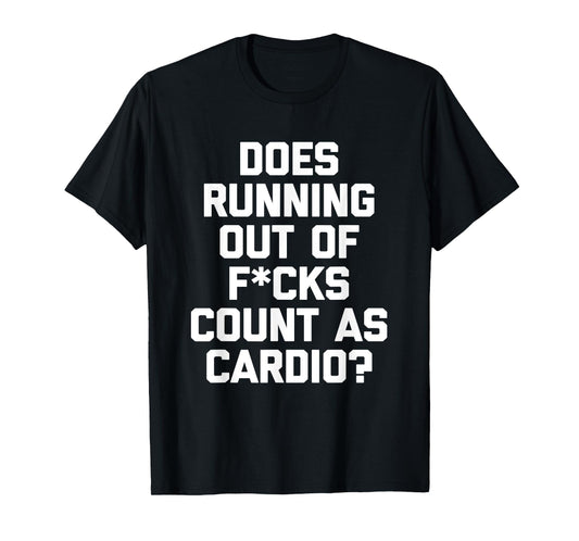 Does Running Out Of Fucks Count As Cardio? T-Shirt funny gym T-Shirt