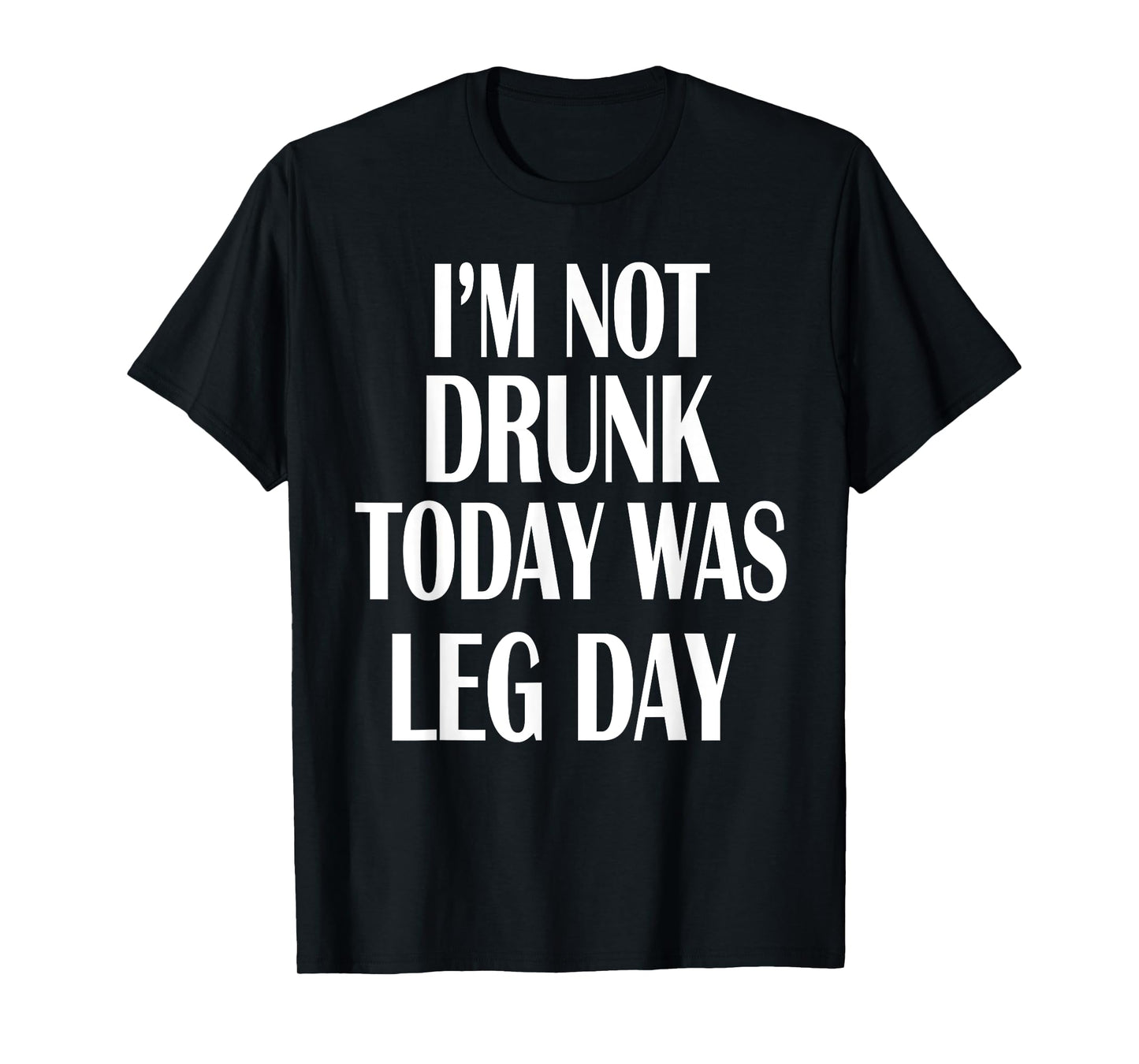 I'm Not Drunk Today Was Leg Day Shirt Gym Workout Apparel T-Shirt