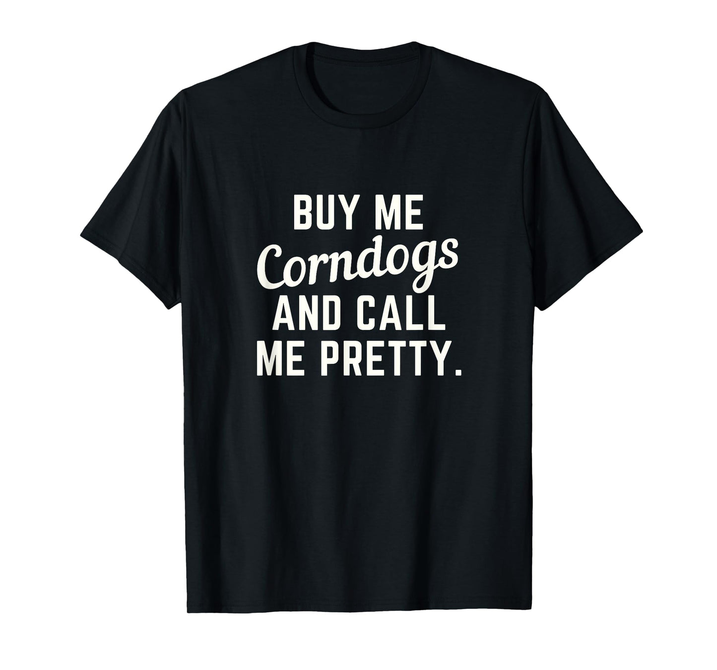 Buy Me Corndogs and Call Me Pretty. State Fair Fried Food T-Shirt