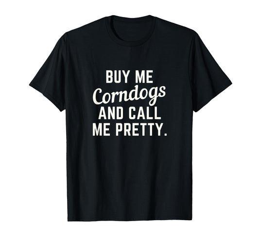 Buy Me Corndogs and Call Me Pretty. State Fair Fried Food T-Shirt