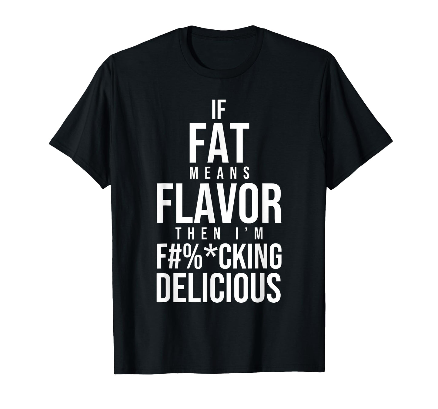 If Fat Means Flavor Then I'm Fucking Delicious Fat People T-Shirt