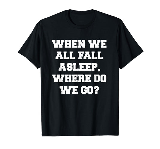 When We All Fall Asleep, Where Do We Go T-Shirt