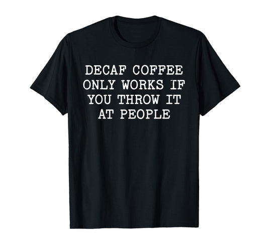 Decaf Coffee Only Works If You Throw It At People Funny Meme T-Shirt