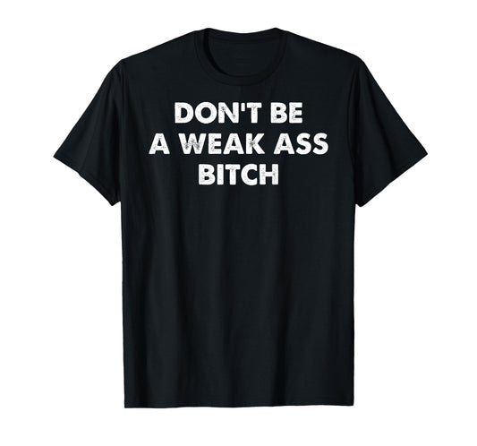 Don't Be A Weak Ass Bitch Strong Attitude Empowerment T-Shirt
