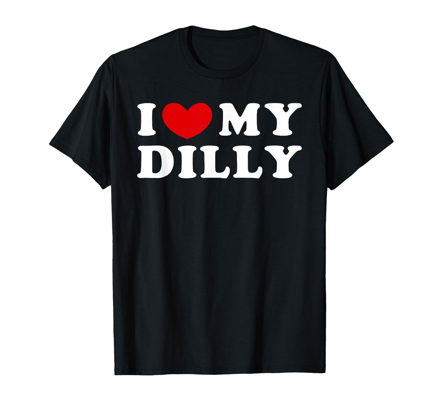 I Love My Dilly, I Heart My Dilly T-Shirt