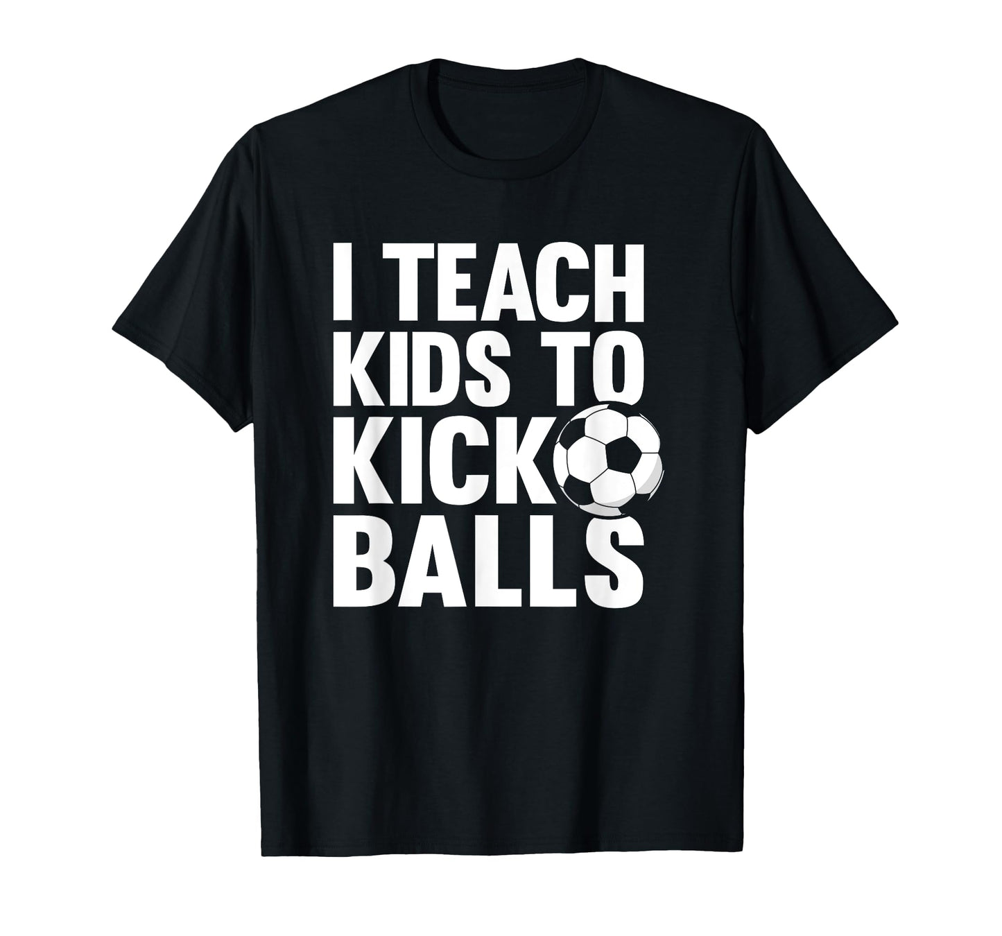 I Teach Kids To Kick Balls Funny Soccer Football Coach T-Shirt