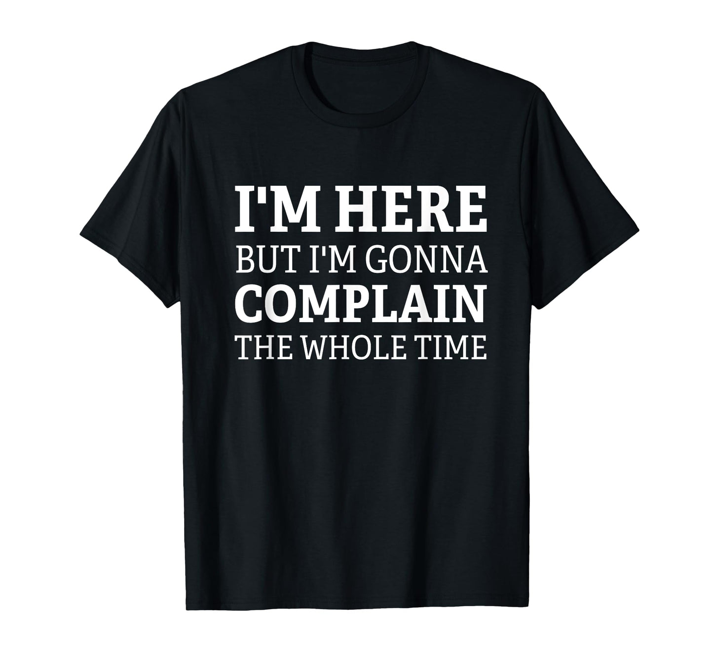I'm here but I'm gonna complain the whole time funny design T-Shirt