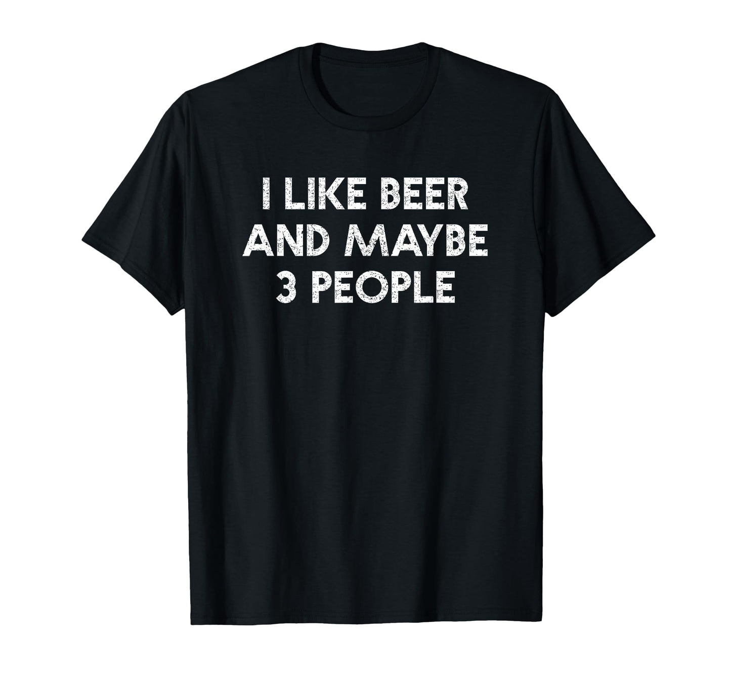 I Like Beer And Maybe 3 People Funny Adult Humor Drinking T-Shirt