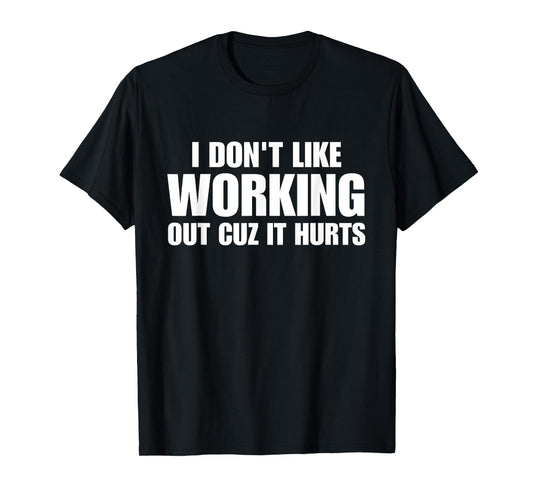 Fun Workout I Don’t Like Working Out Cuz It Hurts Gym Humor T-Shirt
