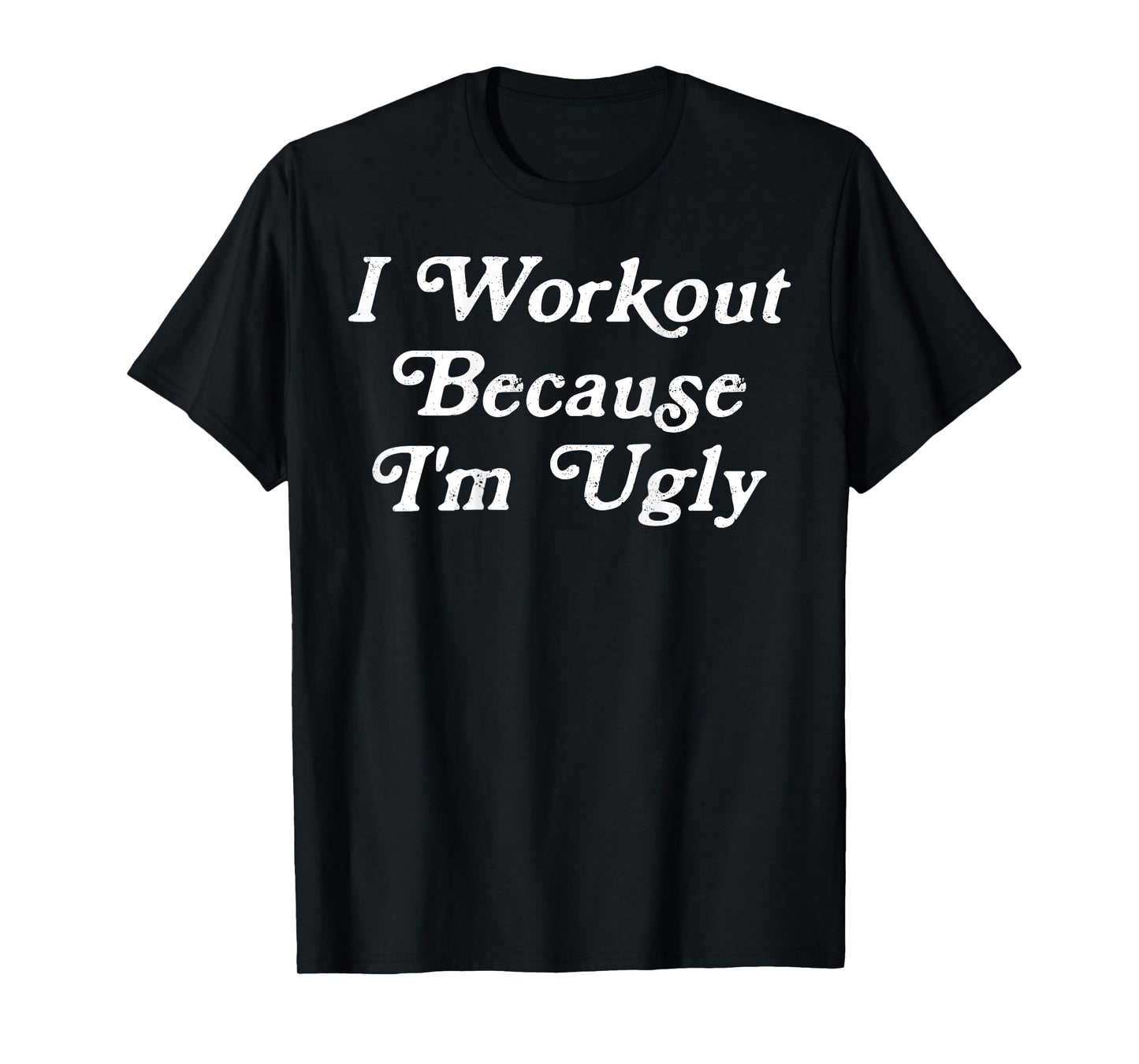 Mens I Workout Because I'm Ugly Gym Fitness I Workout (ON BACK) T-Shirt