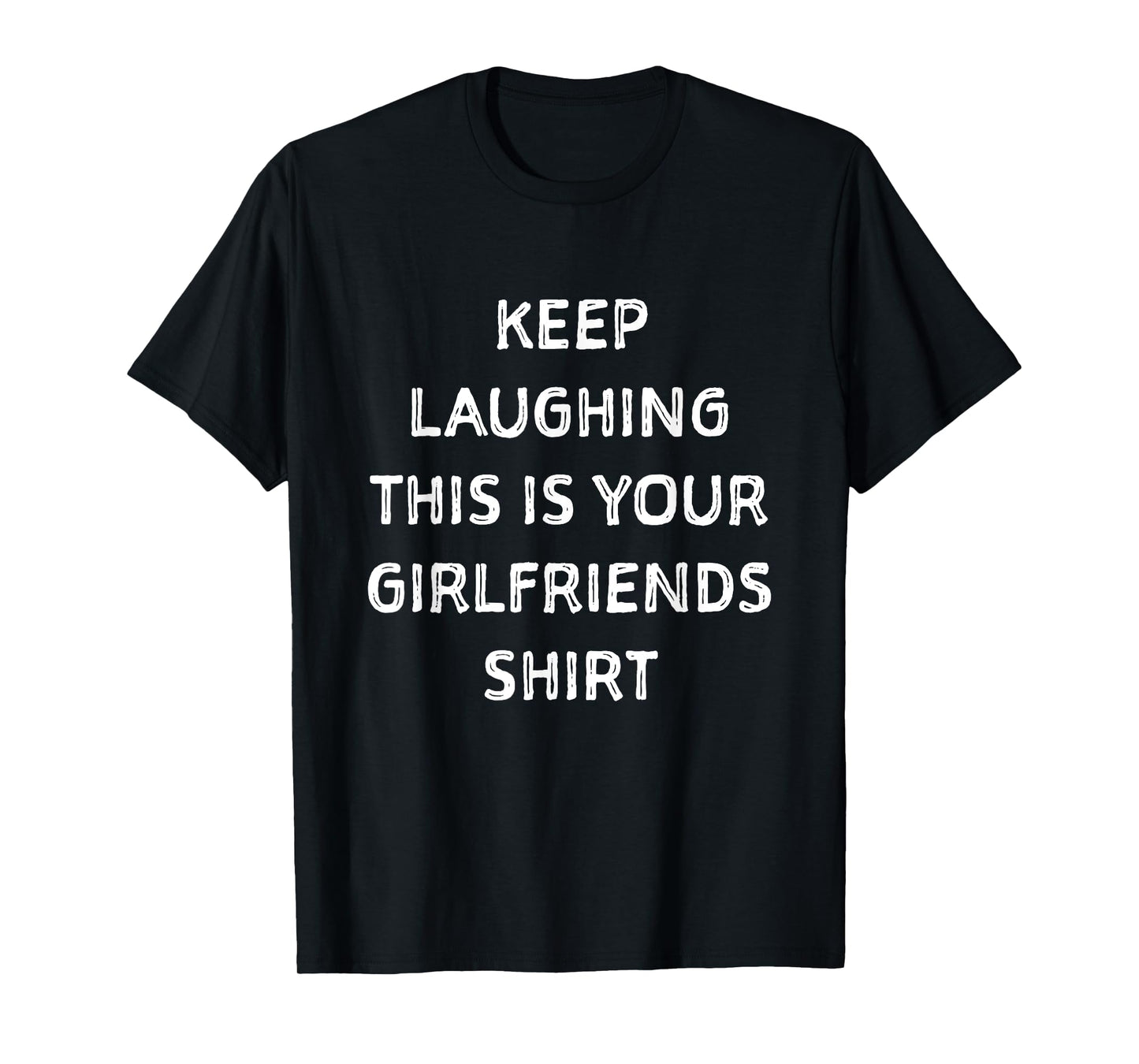 Keep laughing this is your girlfriends shirt. Funny shirt T-Shirt