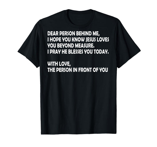 Dear Person Behind Me I Hope You Know Jesus Loves You (back) T-Shirt