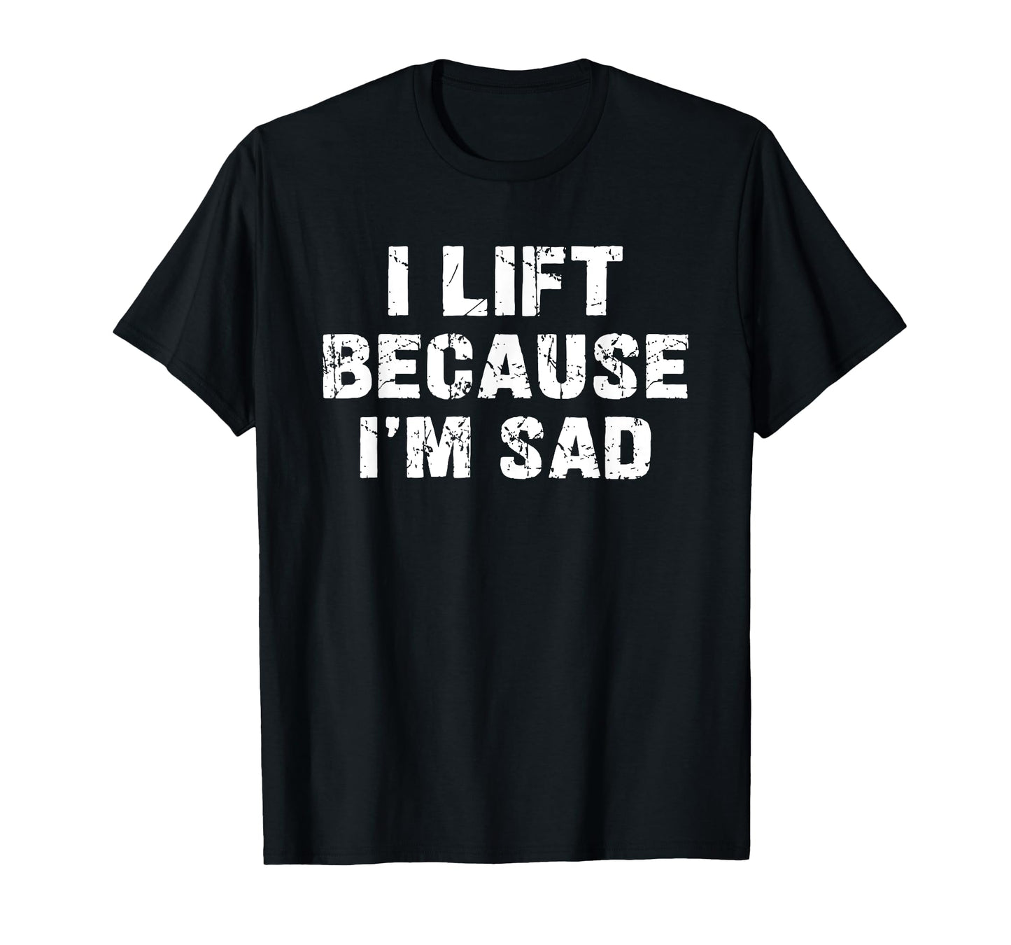 I lift because I'm sad Gym Workout Weightlifting Men Women T-Shirt