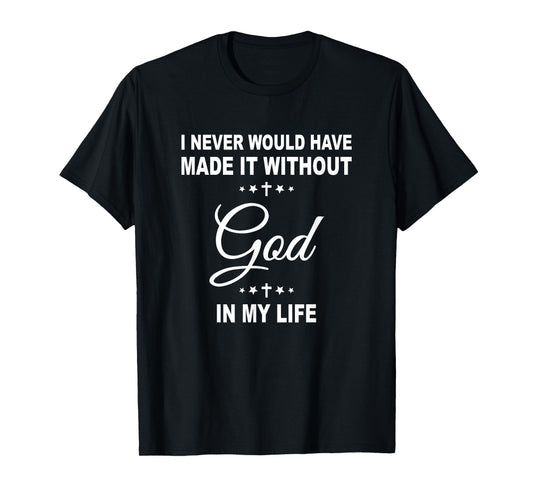 I Never Would Have Made It Without God In My Life Jesus T-Shirt
