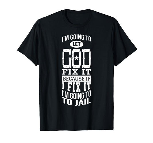 I'm Going To Let God Fix It Because If I Did I'm Going Jail T-Shirt