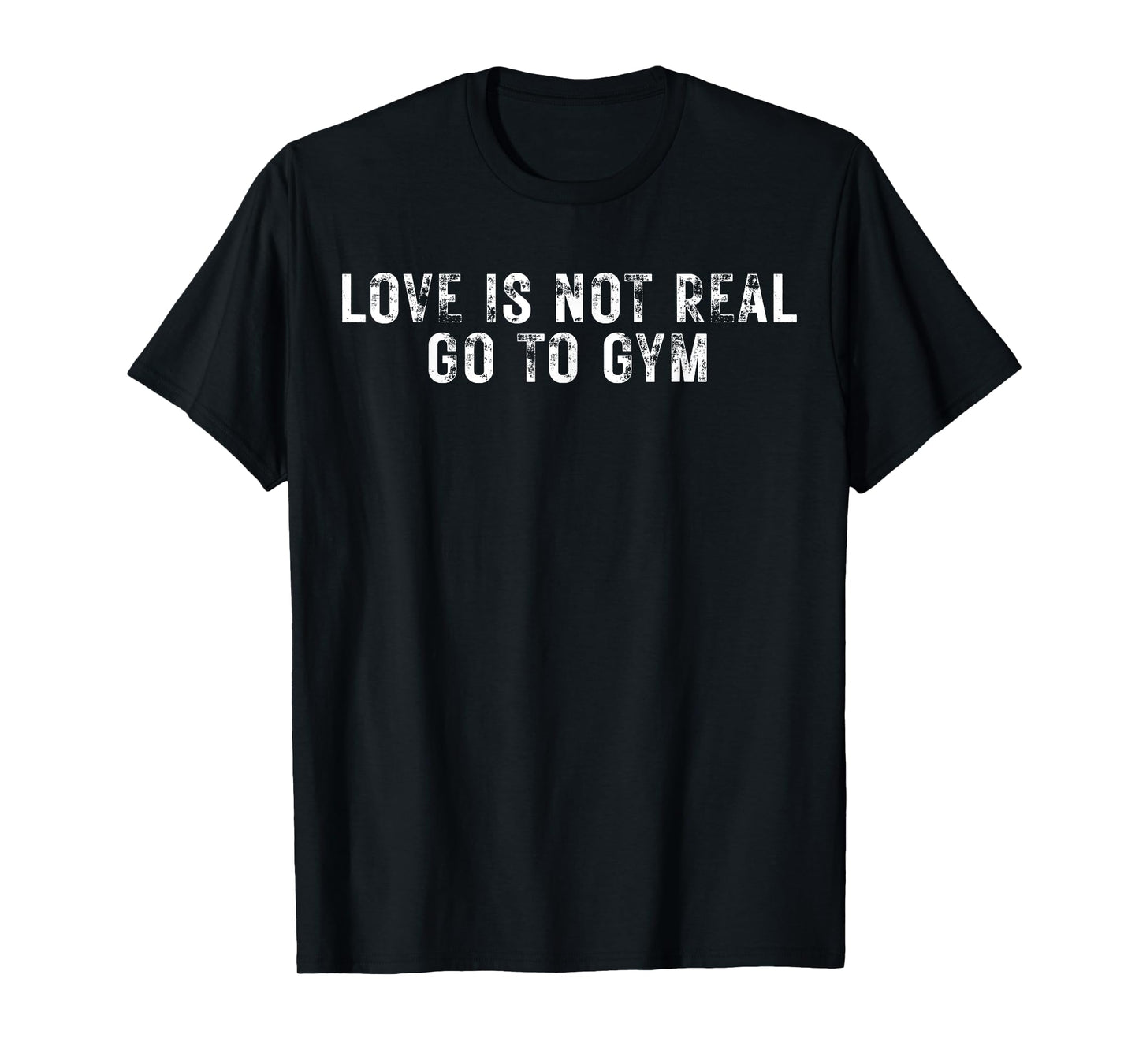 Love Is Not Real Go To Gym T-Shirt