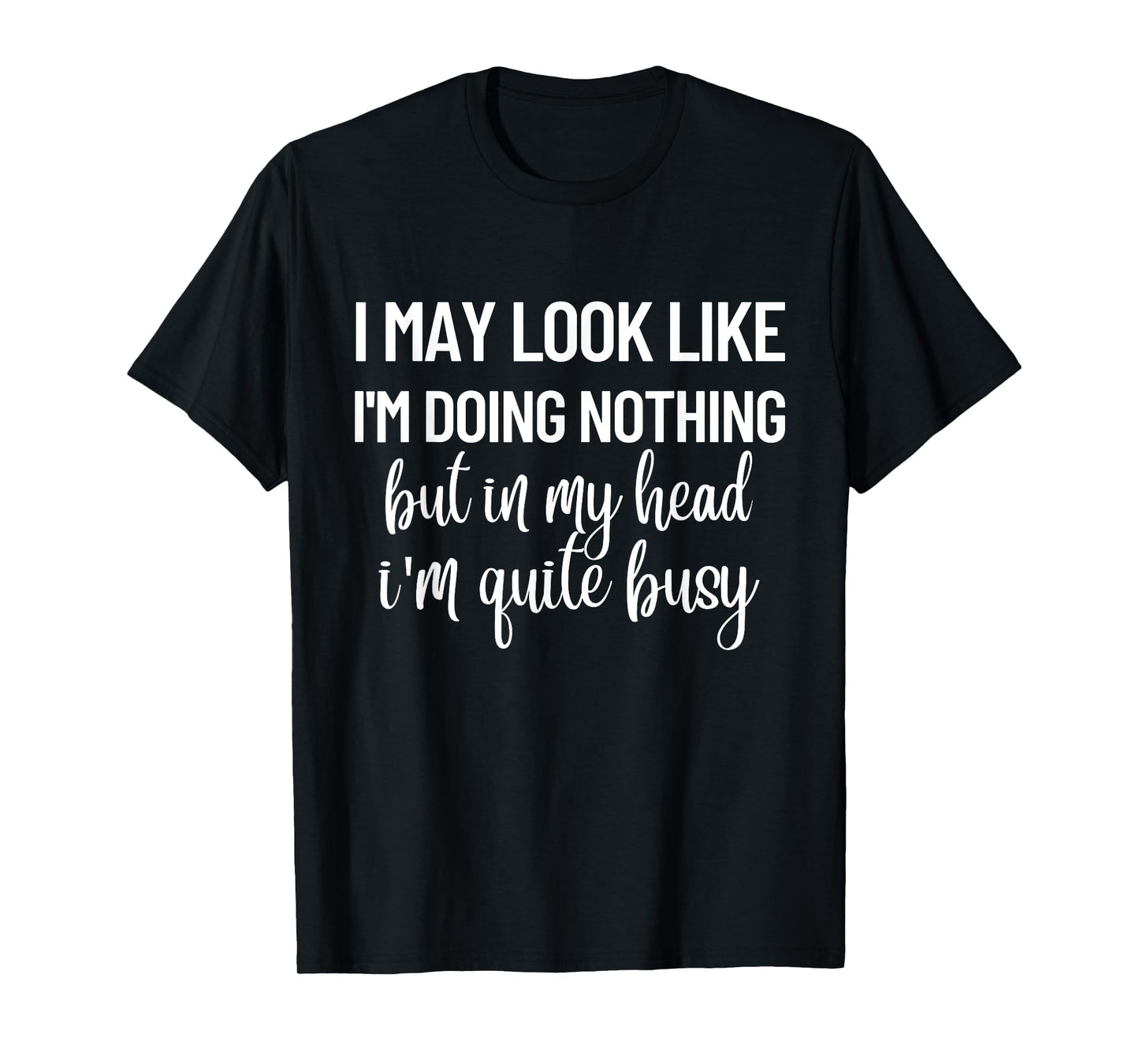 I May Look Like I'm Doing Nothing But In My Head T-Shirt