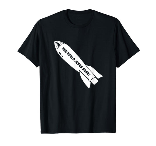 Who Would Jesus Bomb Anti-War Pacifist T-Shirt