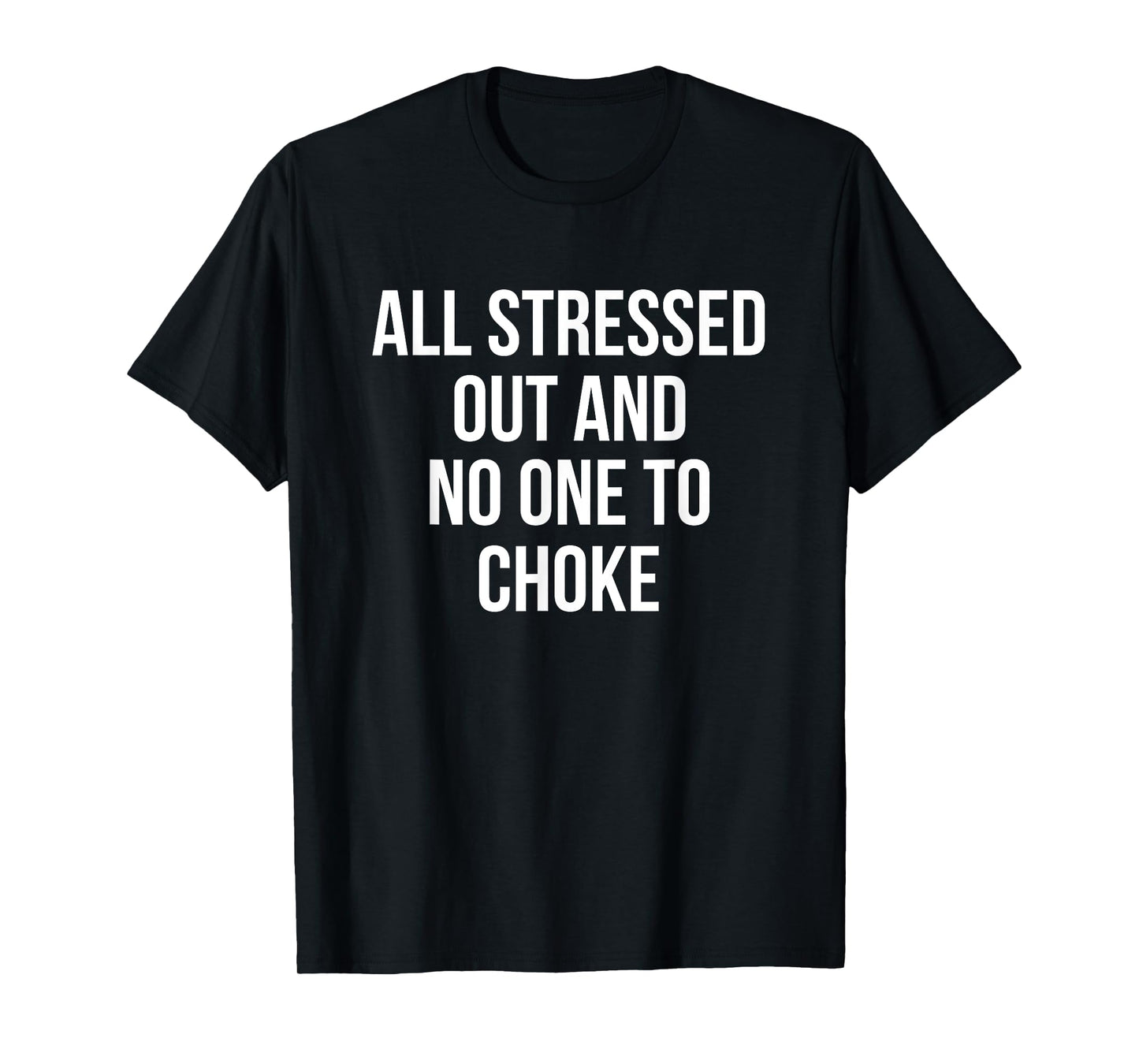 All Stressed Out And No One To Choke Funny T-Shirt T-Shirt