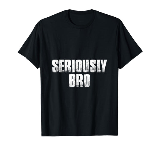 T shirt that says Seriously Bro. Fun Tee's bro T-Shirt