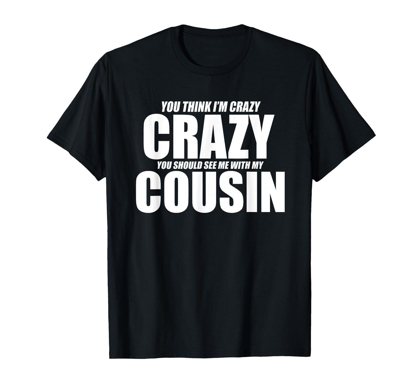 You Think I’m Crazy You Should See Me With My Cousin Funny T-Shirt
