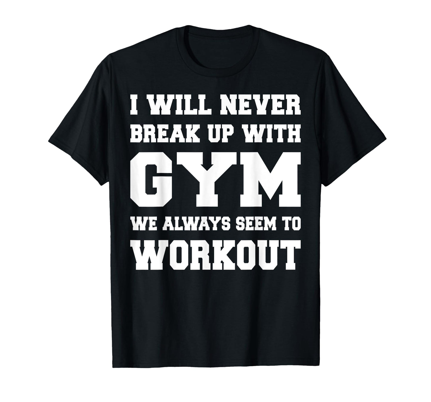 I will never break up with gym we always seem to workout T-Shirt