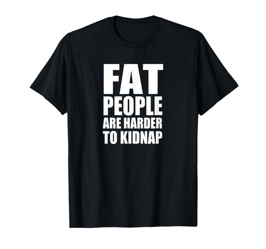 FAT PEOPLE ARE HARDER TO KIDNAP Funny Tee Design D885 T-Shirt