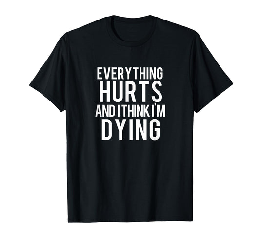 Everything Hurts And I Think I'm Dying Weightlifting Workout T-Shirt