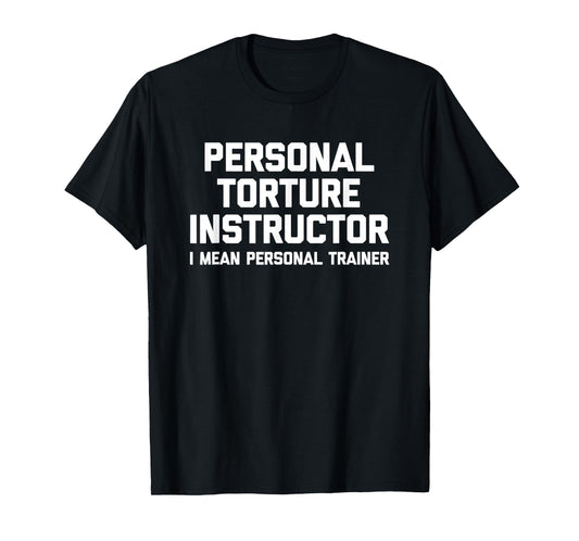 Personal Torture Instructor (I Mean Personal Trainer) Funny T-Shirt