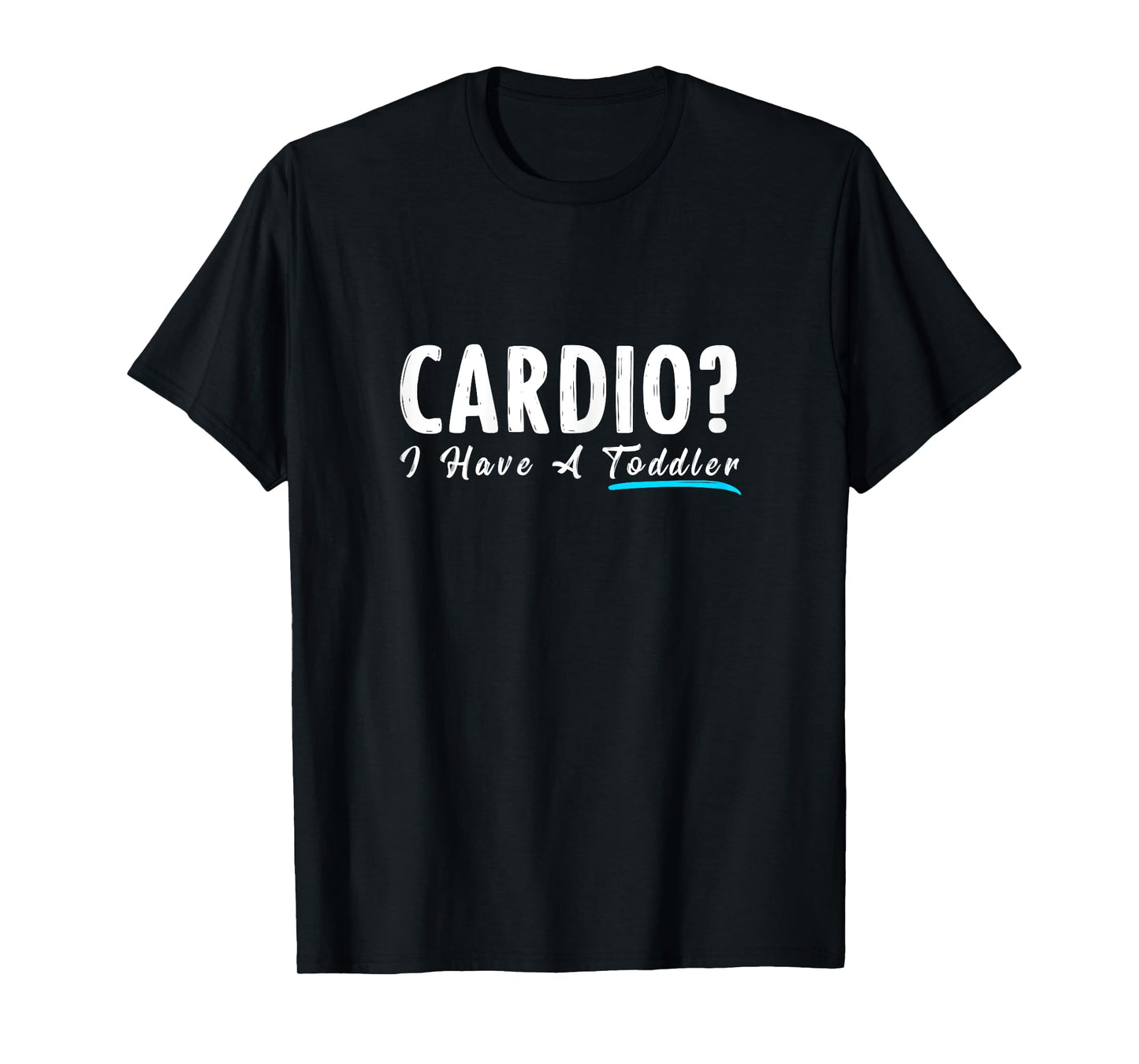 Cardio I Have A Toddler Funny Mom Fitness Workout T-Shirt T-Shirt