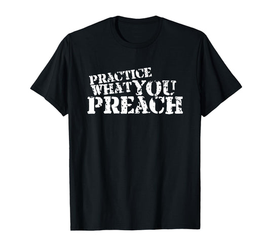 Practice What You Preach Inspirational Motivational T-Shirt