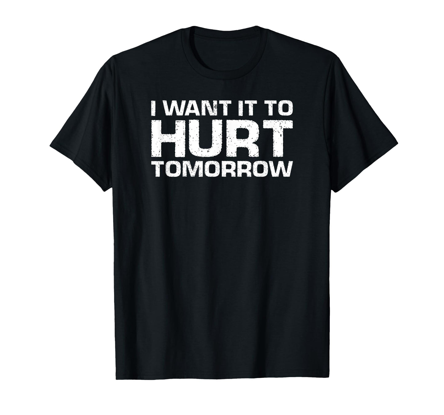 Funny Gym Lover I Want It To Hurt Tomorrow T-Shirt
