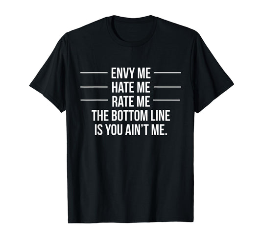 Envy Me Hate Me Rate Me But You Ain't Me T-Shirt