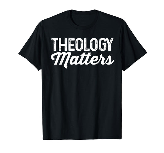 Theology Matters Shirt For Christian Men or Women T-Shirt