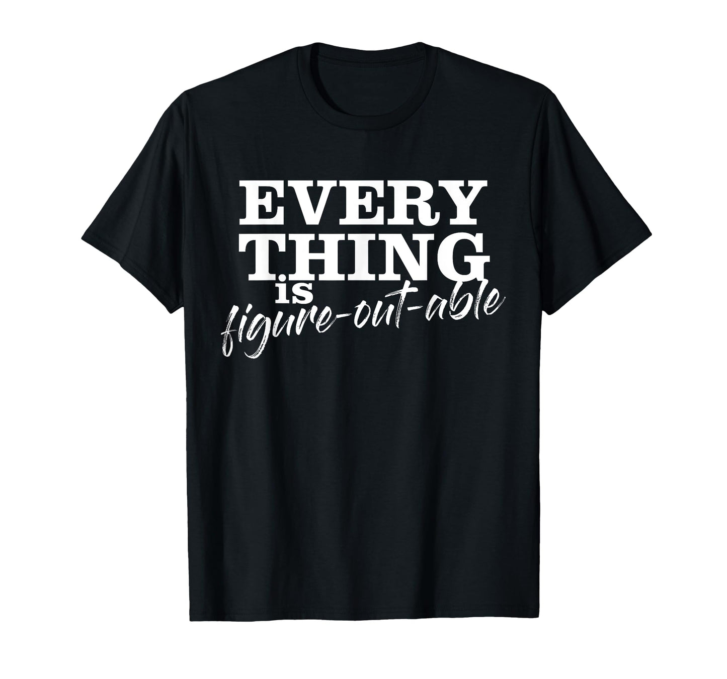 Everything Is Figure-Out-Able Funny Motivational T-Shirt T-Shirt