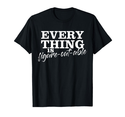 Everything Is Figure-Out-Able Funny Motivational T-Shirt T-Shirt