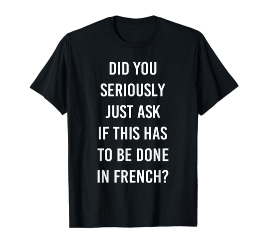 Does It Have To Be Done In French Sarcasm Meme Teacher Gift T-Shirt for Men Women Girls Kids