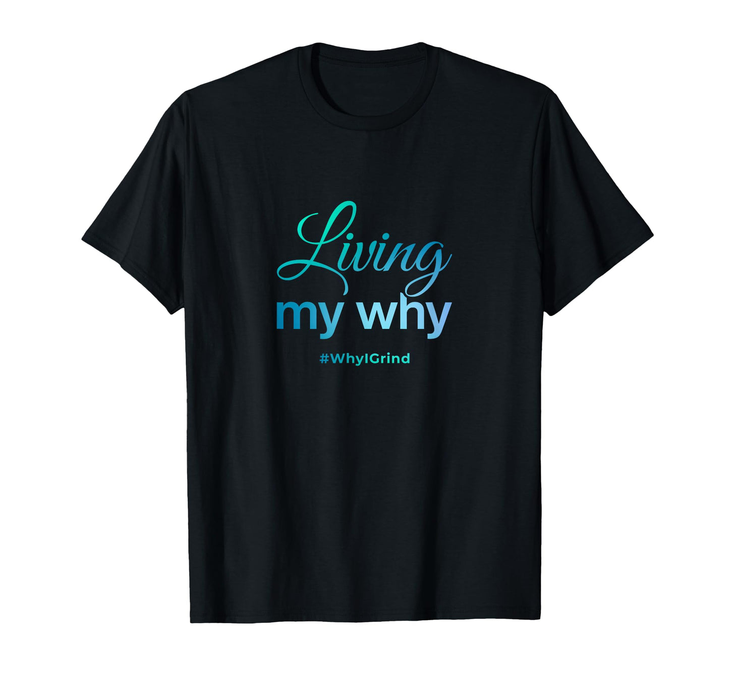 Living My Why - Why I Grind - Inspirational Motivational T-Shirt