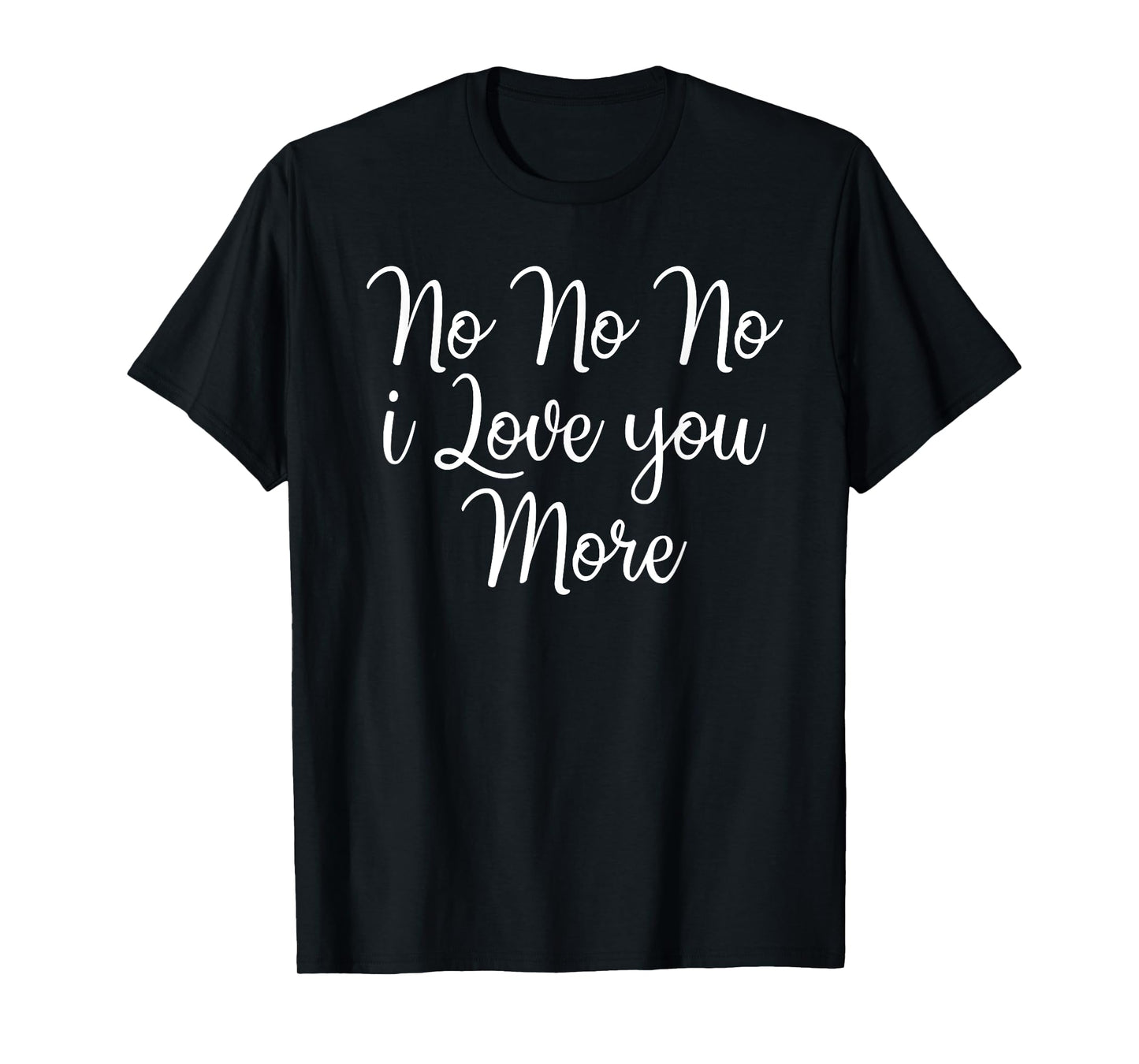 No No No I Love You More Valentine's Day T-Shirt