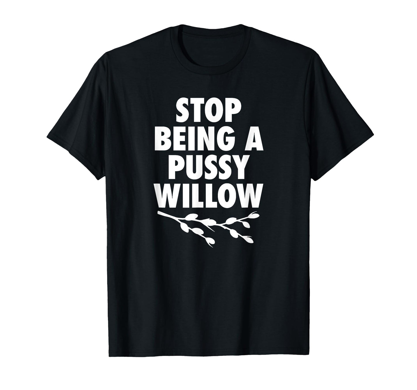 Stop Being A Pussy Willow - Humorous Tree Pun Mens Womens T-Shirt