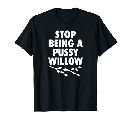 Stop Being A Pussy Willow - Humorous Tree Pun Mens Womens T-Shirt