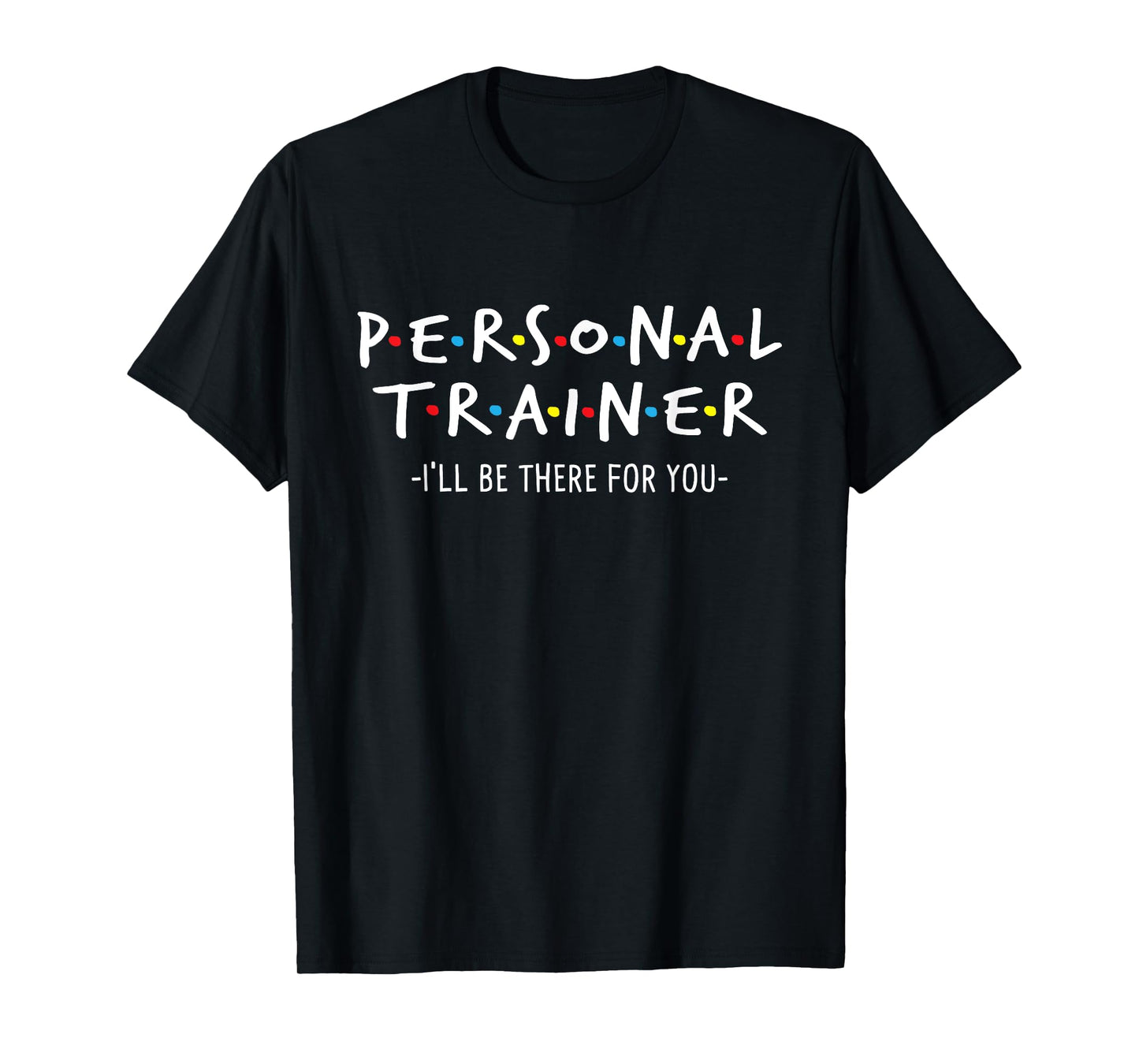 Fitness Trainer Shirts I'll Be There for You - Personal Fitness Trainer Gym Workout T-Shirt, Black