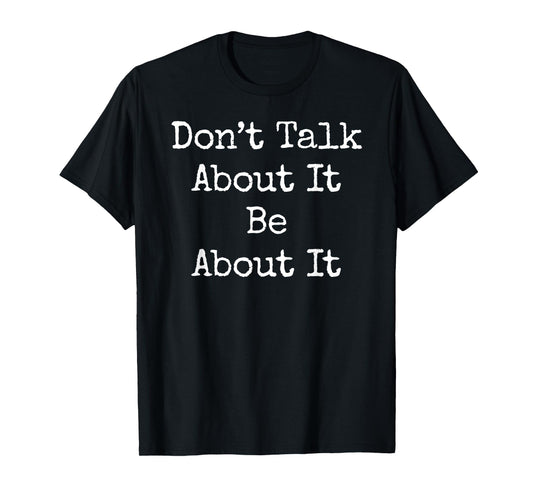 Don't Talk About It Be About Motivational Gym Workout T-Shirt
