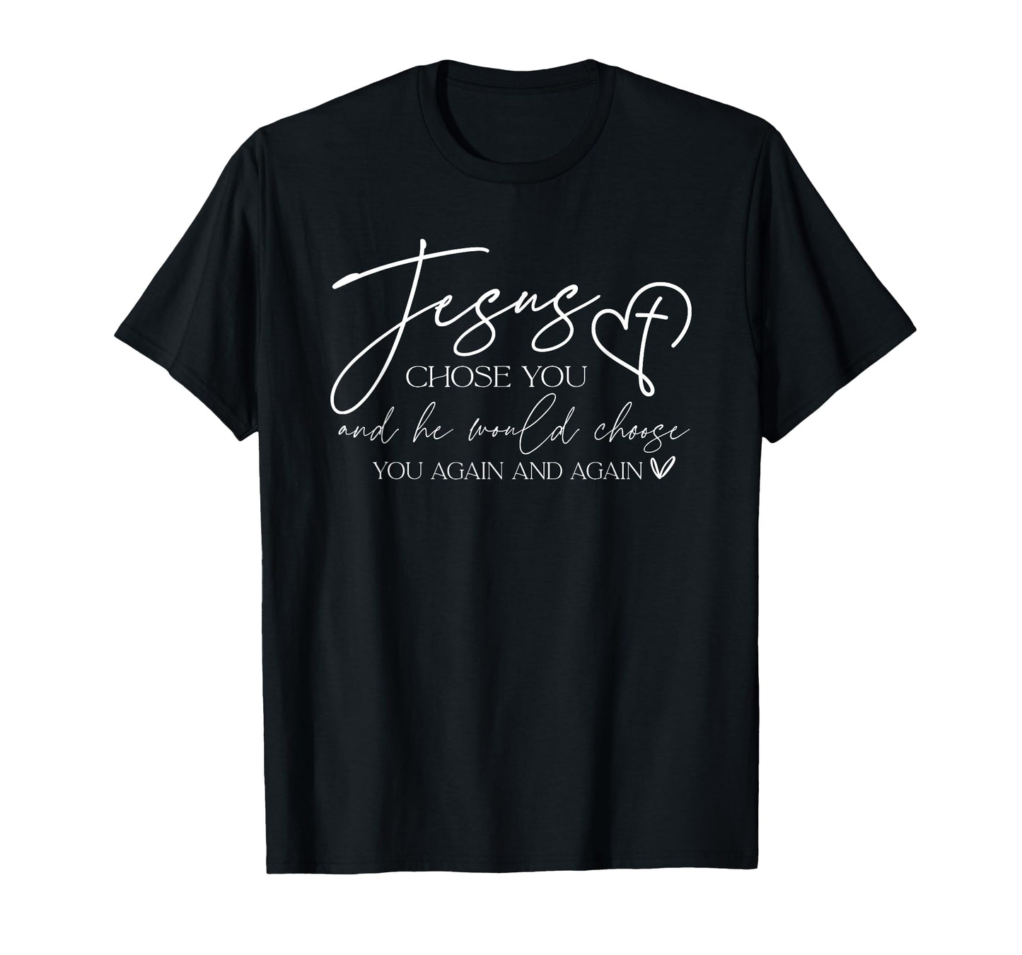 Jesus Chose You And He Would Choose You Again And Again T-Shirt