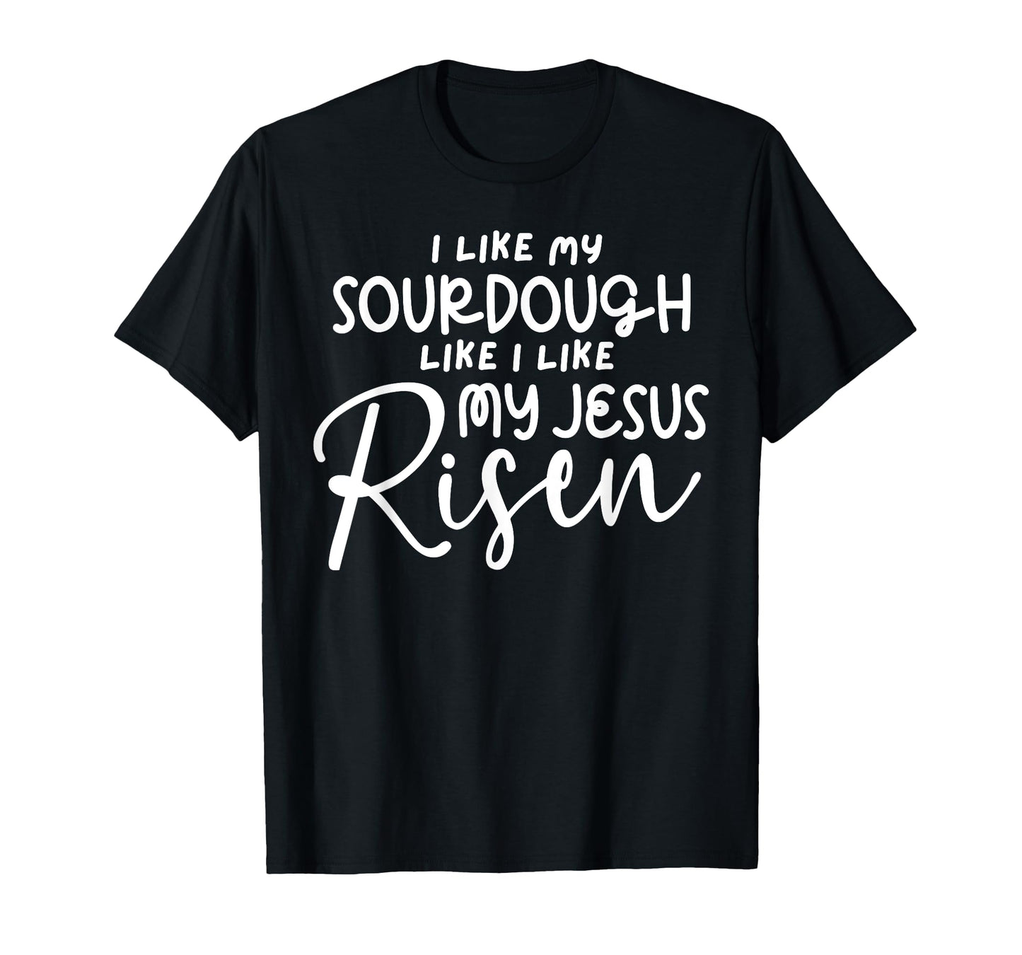 I Like My Sourdough Like I Like My Jesus Risen Fun Christian T-Shirt